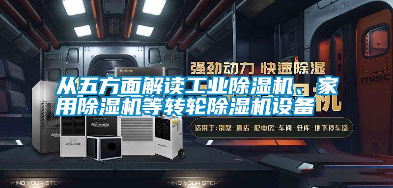 從五方面解讀工業(yè)除濕機、家用除濕機等轉輪除濕機設備