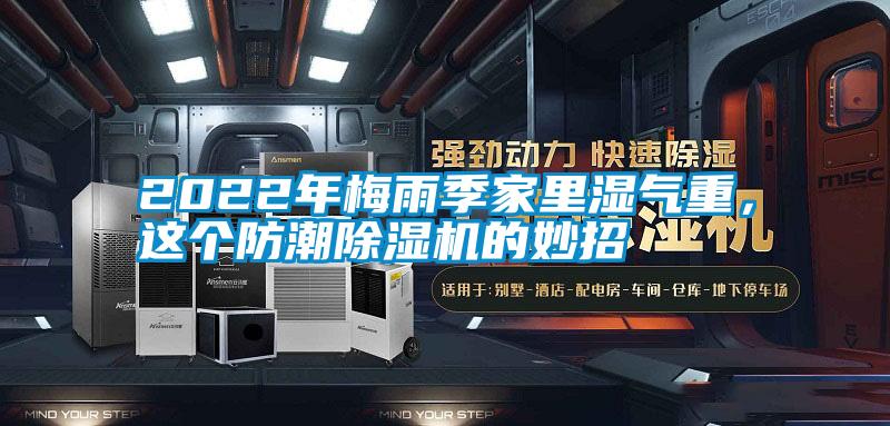 2022年梅雨季家里濕氣重，這個(gè)防潮除濕機(jī)的妙招