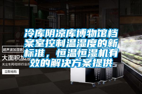 冷庫陰涼庫博物館檔案室控制溫濕度的新標準，恒溫恒濕機有效的解決方案提供