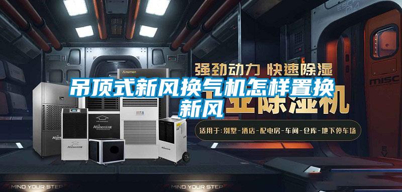 吊頂式新風換氣機怎樣置換新風