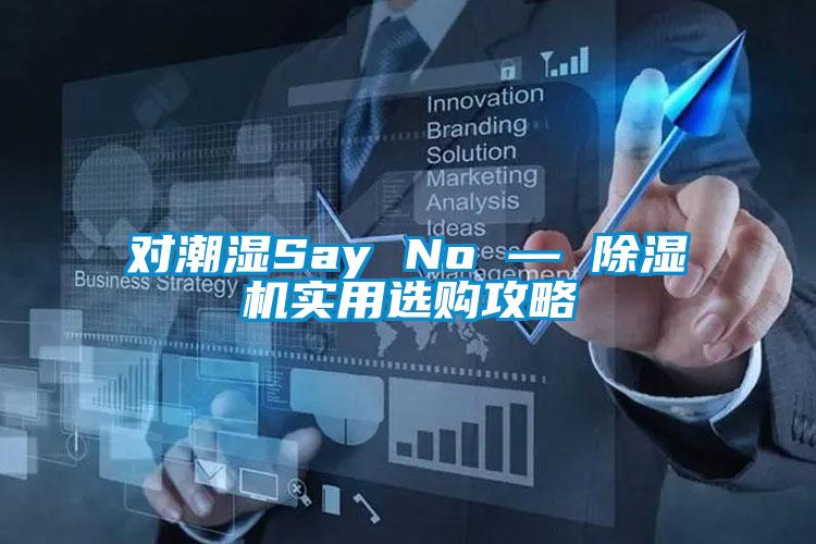 對(duì)潮濕Say No — 除濕機(jī)實(shí)用選購攻略