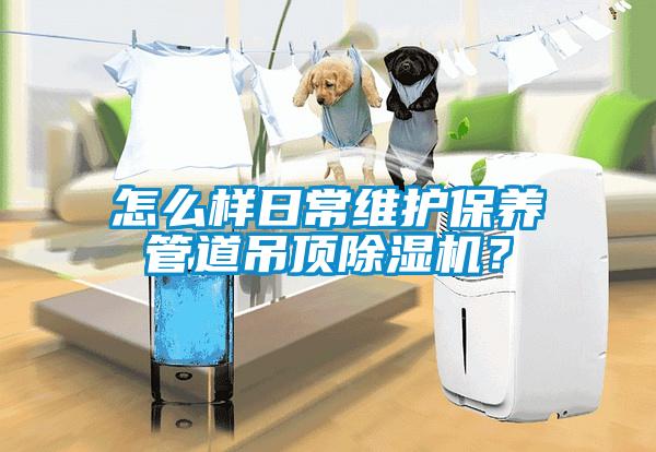 怎么樣日常維護保養管道吊頂除濕機？