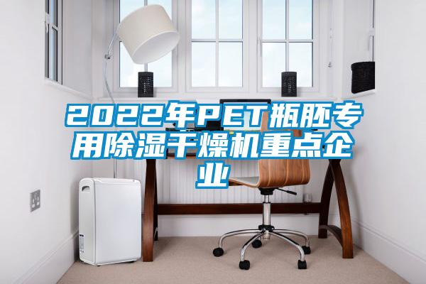 2022年PET瓶胚專用除濕干燥機重點企業