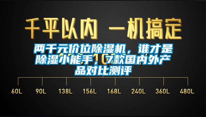 兩千元價(jià)位除濕機(jī)，誰才是除濕小能手，7款國內(nèi)外產(chǎn)品對(duì)比測評(píng)