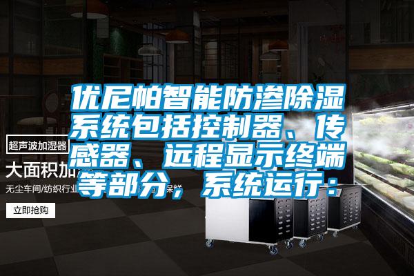 優尼帕智能防滲除濕系統包括控制器、傳感器、遠程顯示終端等部分，系統運行：