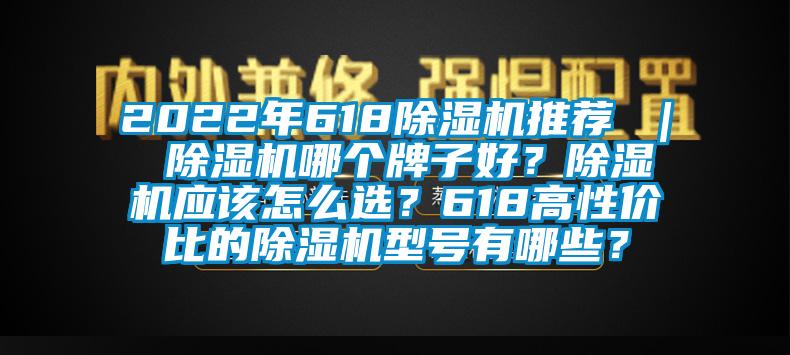 2022年618除濕機(jī)推薦 ｜ 除濕機(jī)哪個(gè)牌子好？除濕機(jī)應(yīng)該怎么選？618高性價(jià)比的除濕機(jī)型號有哪些？