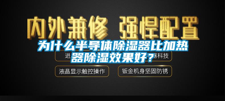 為什么半導體除濕器比加熱器除濕效果好？