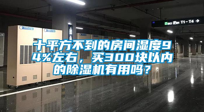 十平方不到的房間濕度94%左右，買300塊以內(nèi)的除濕機(jī)有用嗎？