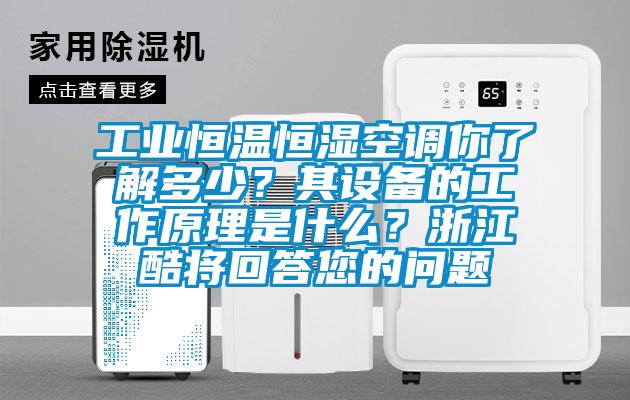 工業恒溫恒濕空調你了解多少？其設備的工作原理是什么？浙江酷將回答您的問題