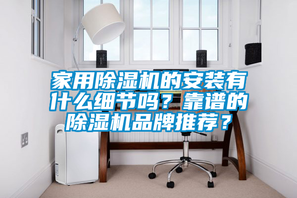 家用除濕機的安裝有什么細節嗎？靠譜的除濕機品牌推薦？