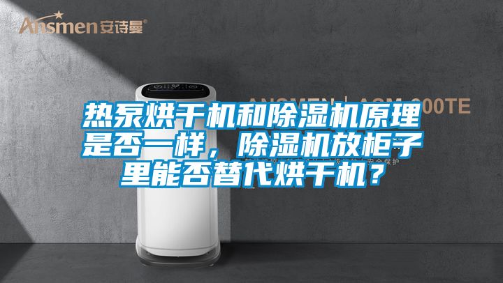 熱泵烘干機和除濕機原理是否一樣，除濕機放柜子里能否替代烘干機？