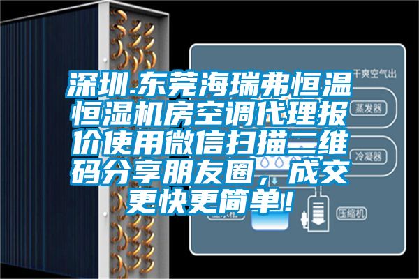 深圳.東莞海瑞弗恒溫恒濕機房空調(diào)代理報價使用微信掃描二維碼分享朋友圈，成交更快更簡單！