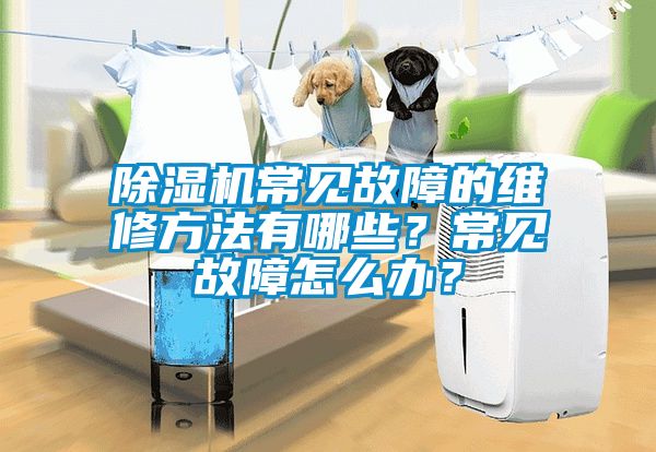 除濕機(jī)常見故障的維修方法有哪些？常見故障怎么辦？