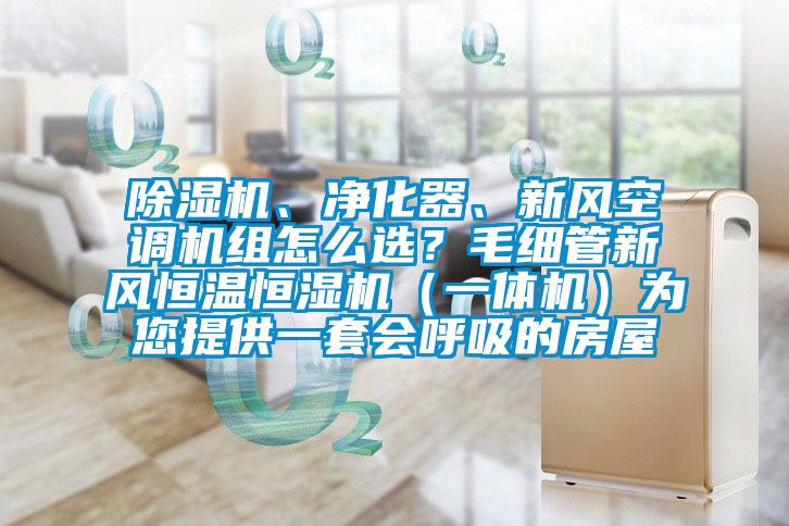 除濕機、凈化器、新風空調(diào)機組怎么選？毛細管新風恒溫恒濕機（一體機）為您提供一套會呼吸的房屋