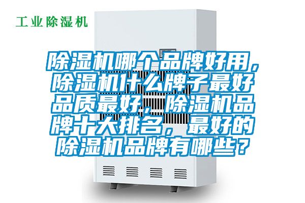 除濕機哪個品牌好用，除濕機什么牌子最好品質最好，除濕機品牌十大排名，最好的除濕機品牌有哪些？