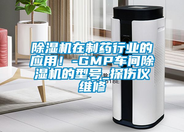 除濕機在制藥行業(yè)的應(yīng)用！-GMP車間除濕機的型號_探傷儀維修